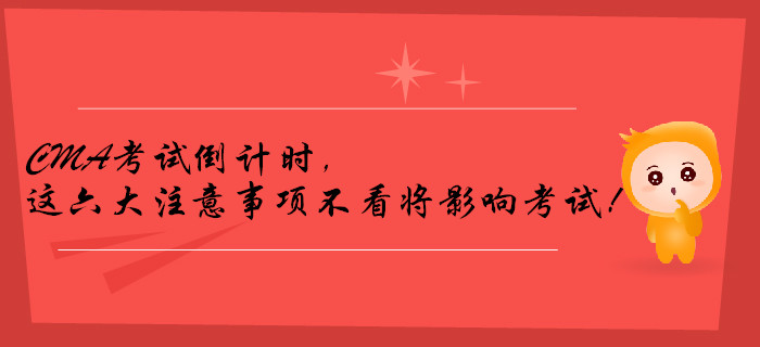 CMA考試倒計(jì)時(shí)，這六大注意事項(xiàng)不看將影響考試,！