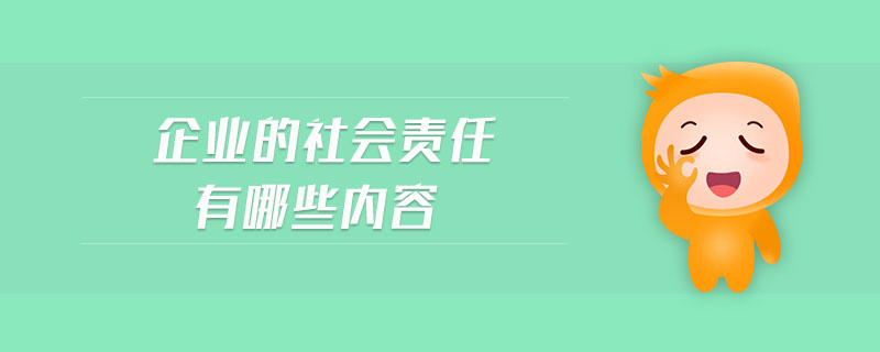 企業(yè)的社會(huì)責(zé)任有哪些內(nèi)容