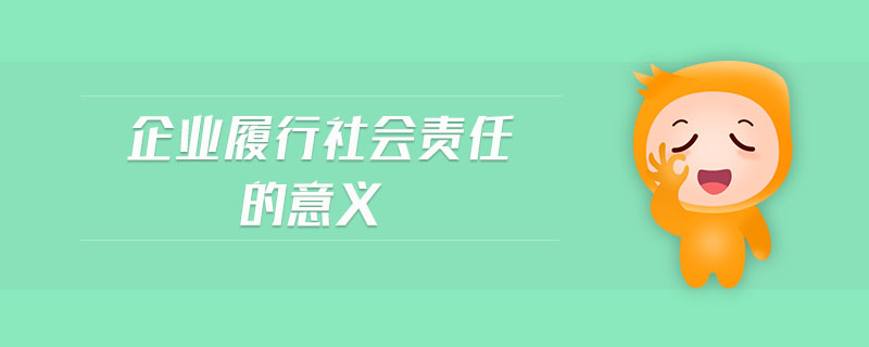 企業(yè)履行社會責(zé)任的意義