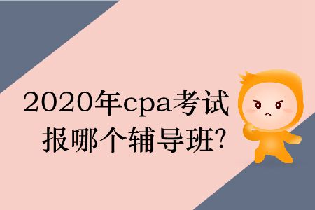 2020年cpa考試報哪個輔導(dǎo)班？