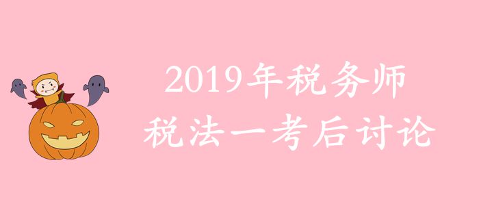 2019年稅務(wù)師《稅法一》考后討論