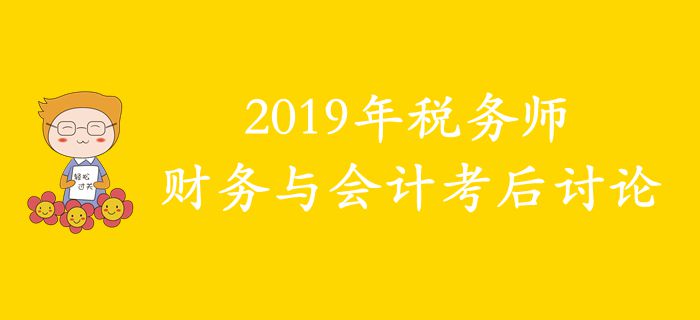 2019年稅務(wù)師《財(cái)務(wù)與會(huì)計(jì)》考后討論