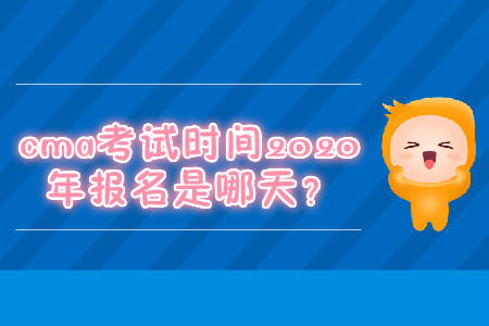 cma考試時(shí)間2020年報(bào)名是哪天,？