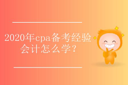 2020年cpa備考經驗會計怎么學,？