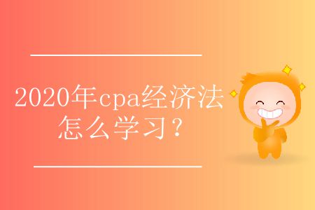 2020年cpa經(jīng)濟(jì)法怎么學(xué)習(xí),？