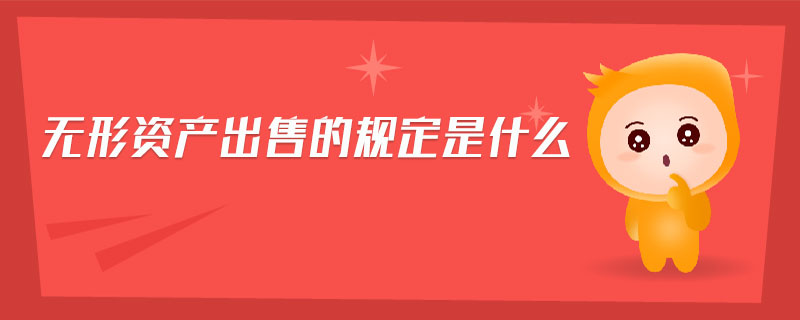 無形資產出售的規(guī)定是什么