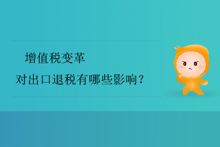 增值稅變革對(duì)出口退稅有哪些影響？