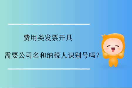 費(fèi)用類發(fā)票開具需要公司名和納稅人識(shí)別號(hào)嗎,？