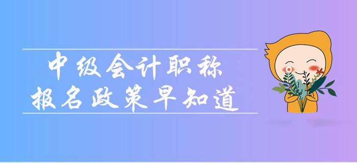 2020年中級會計職稱報名政策早知道,！報名簡章變化大嗎,？