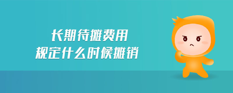 長期待攤費用規(guī)定什么時候攤銷