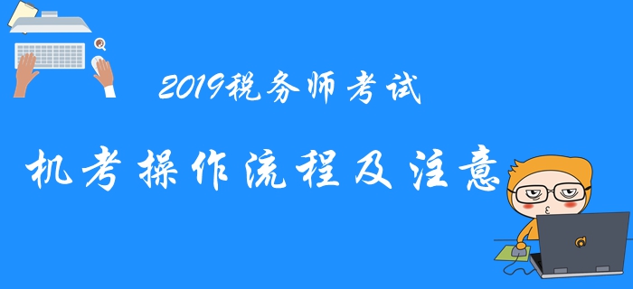 2019年稅務(wù)師機考系統(tǒng)操作流程與注意事項,，考前必看,！