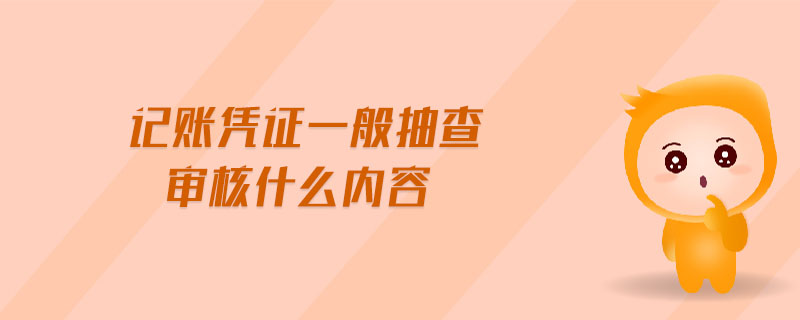 記賬憑證一般抽查審核什么內(nèi)容