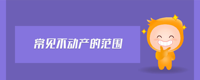 常見不動產(chǎn)的范圍