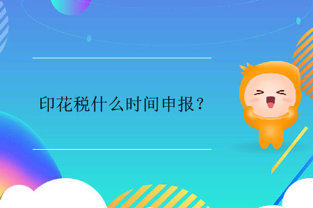 印花稅什么時間申報？