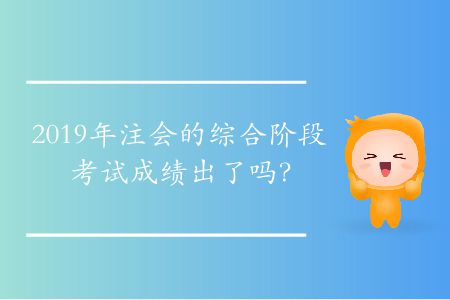 2019年注會的綜合階段考試成績出了嗎？