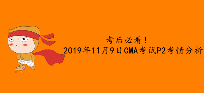 考后必看,！2019年11月9日CMA考試P2考情分析