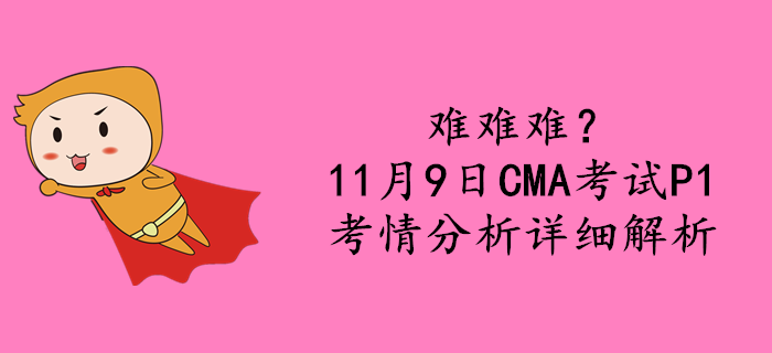 難難難,？11月9日CMA考試P1考情分析詳細(xì)解析