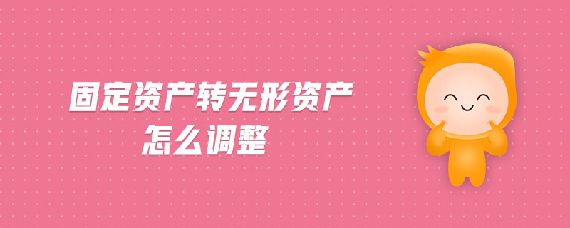 固定資產(chǎn)轉(zhuǎn)無形資產(chǎn)怎么調(diào)整