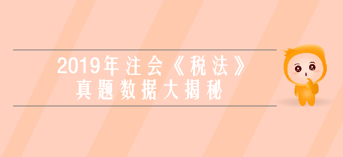 2019年注會(huì)《稅法》真題數(shù)據(jù)大揭秘