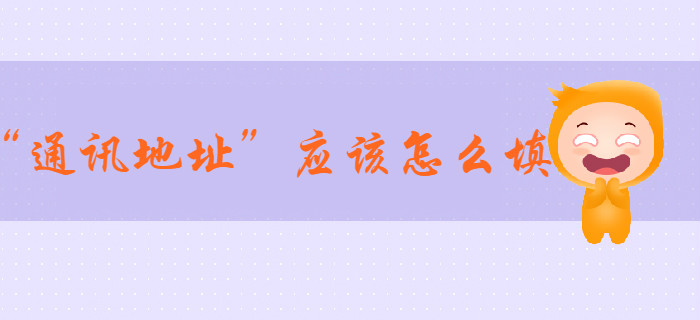 2020年初級(jí)會(huì)計(jì)報(bào)名信息表中“通訊地址”應(yīng)該怎么填,？