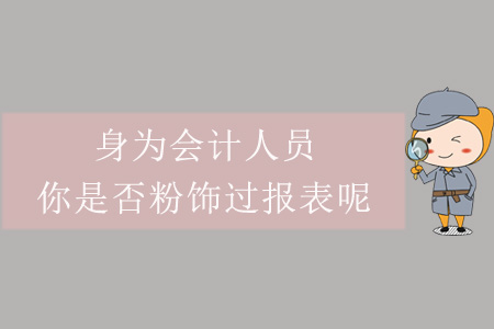 身為會(huì)計(jì)人員,，你是否粉飾過(guò)報(bào)表呢？