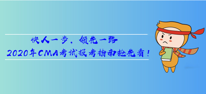 快人一步，領(lǐng)先一路,，2020年CMA考試報(bào)考指南搶先看！