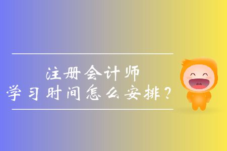 注冊(cè)會(huì)計(jì)師學(xué)習(xí)時(shí)間怎么安排,？