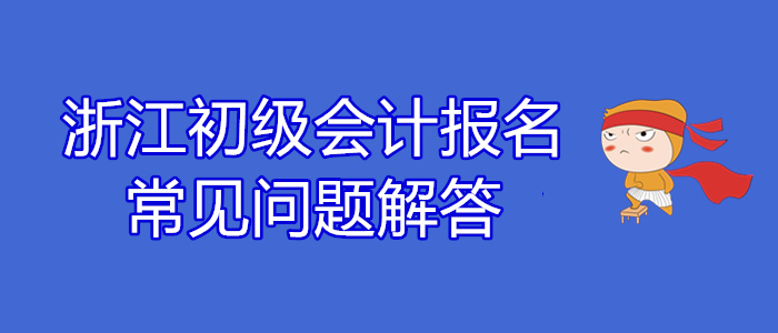 浙江2020年初級會(huì)計(jì)報(bào)名常見問題解答,！