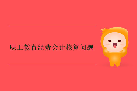 職工教育經(jīng)費(fèi)會(huì)計(jì)核算問(wèn)題