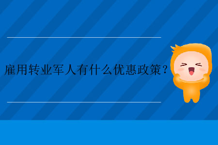 雇用轉(zhuǎn)業(yè)軍人有什么優(yōu)惠政策？