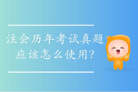 注會(huì)歷年考試真題應(yīng)該怎么使用,？