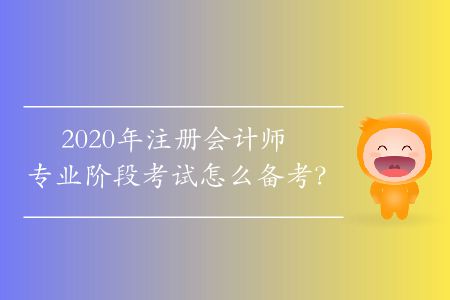 2020年注冊(cè)會(huì)計(jì)師專業(yè)階段考試怎么備考,？