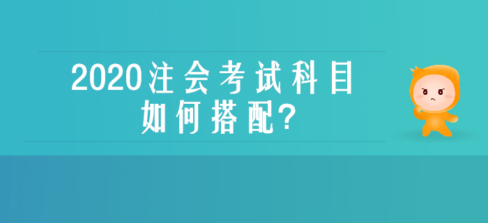 零基礎(chǔ),、沒(méi)經(jīng)驗(yàn)不用慌,，一文了解注會(huì)考試科目如何搭配