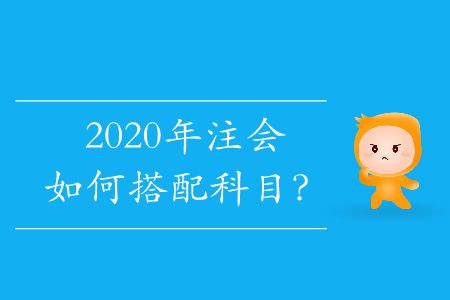 2020年注會(huì)如何搭配科目,？