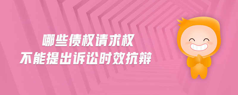 哪些債權(quán)請求權(quán)不能提出訴訟時效抗辯