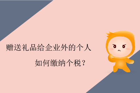 贈送禮品給企業(yè)外的個人如何繳納個稅？
