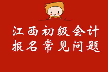 江西初級(jí)會(huì)計(jì)考試常見(jiàn)問(wèn)題解答，你關(guān)注的全都有,！