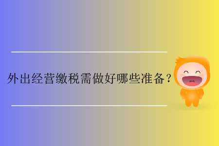 外出經(jīng)營繳稅需做好哪些準(zhǔn)備？