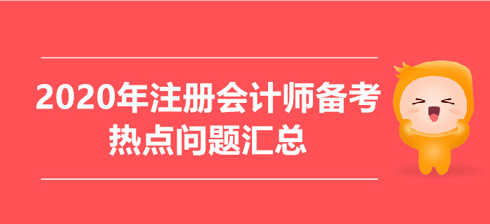 2020年注冊(cè)會(huì)計(jì)師備考熱點(diǎn)問題匯總