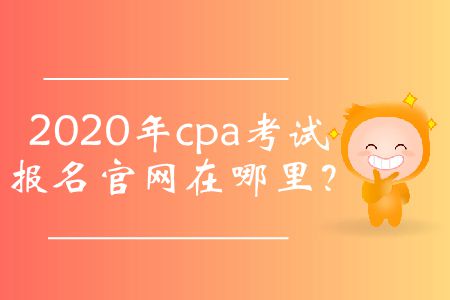 2020年cpa考試報(bào)名官網(wǎng)在哪里,？