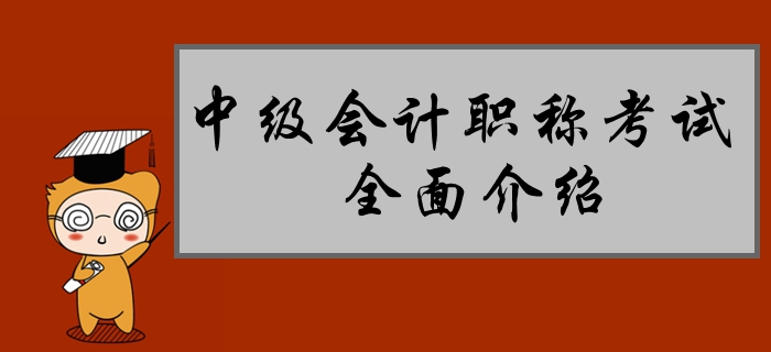 新手速遞：中級(jí)會(huì)計(jì)職稱考試全面介紹,！80%的考生都不了解！