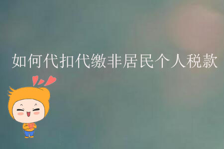 如何代扣代繳非居民個(gè)人稅款,？