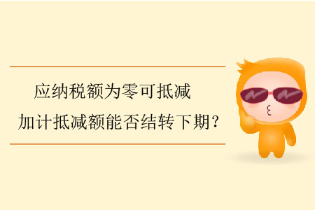 應(yīng)納稅額為零可抵減加計(jì)抵減額能否結(jié)轉(zhuǎn)下期,？