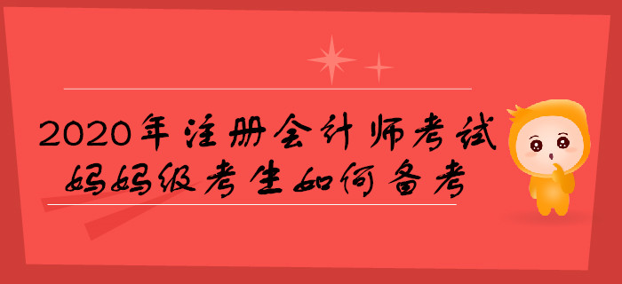 2020年注冊(cè)會(huì)計(jì)師考試，媽媽級(jí)考生如何備考,？