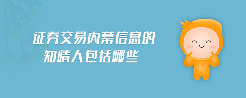 證券交易內(nèi)幕信息的知情人包括哪些