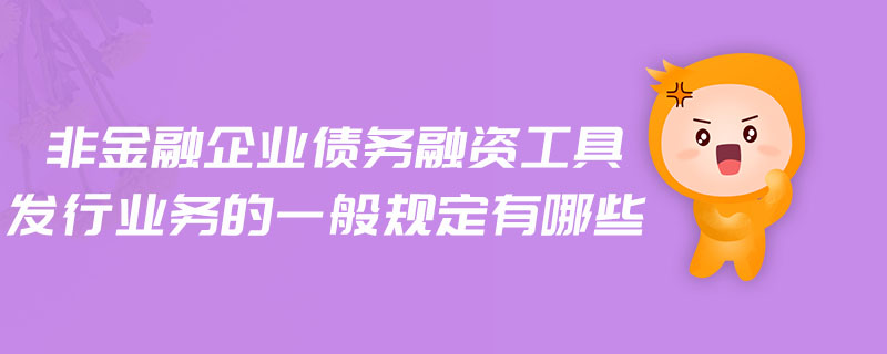 非金融企業(yè)債務(wù)融資工具發(fā)行業(yè)務(wù)的一般規(guī)定有哪些