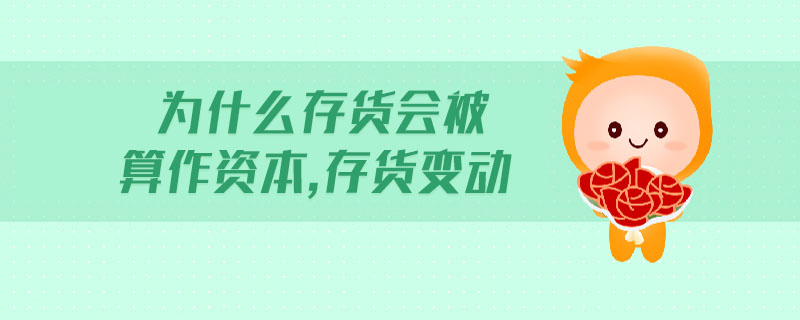 為什么存貨會(huì)被算作資本,存貨變動(dòng)