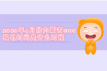 2020年4月份內(nèi)蒙古cma報(bào)名時(shí)間是什么時(shí)候