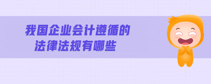 我國企業(yè)會計遵循的法律法規(guī)有哪些