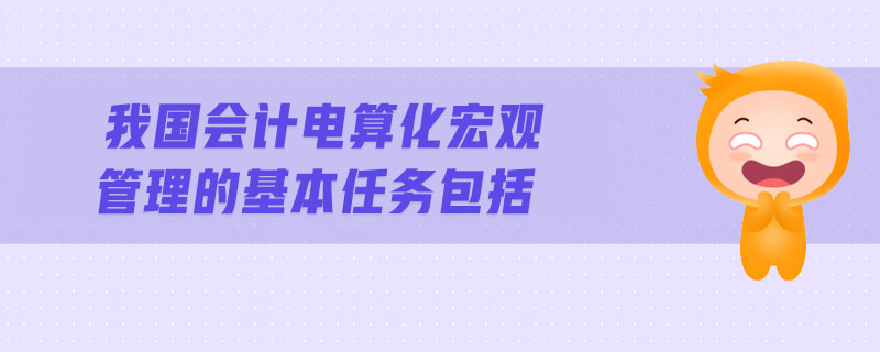 我國會計電算化宏觀管理的基本任務(wù)包括